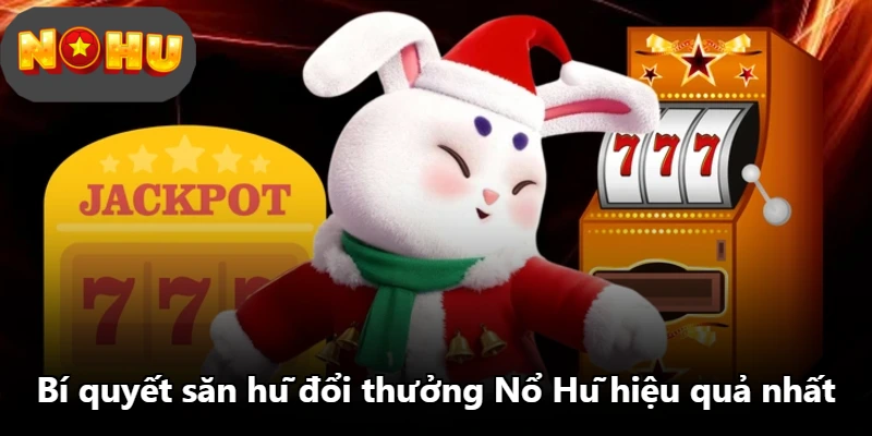 Bí quyết săn hũ đổi thưởng Nổ Hũ hiệu quả nhất