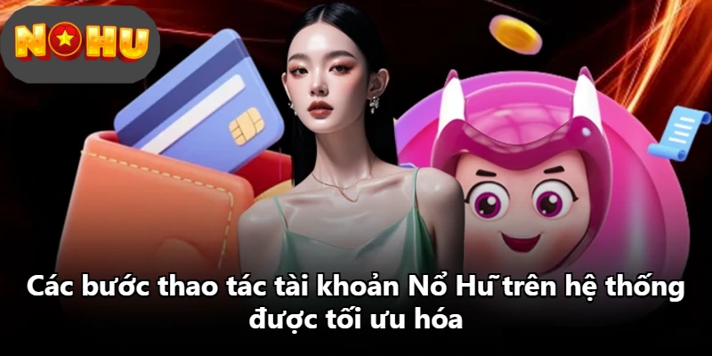 Các bước thao tác tài khoản Nổ Hũ trên hệ thống được tối ưu hóa