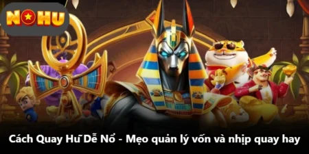 Cách Quay Hũ Dễ Nổ - Mẹo Quản Lý Vốn Và Nhịp Quay Hay