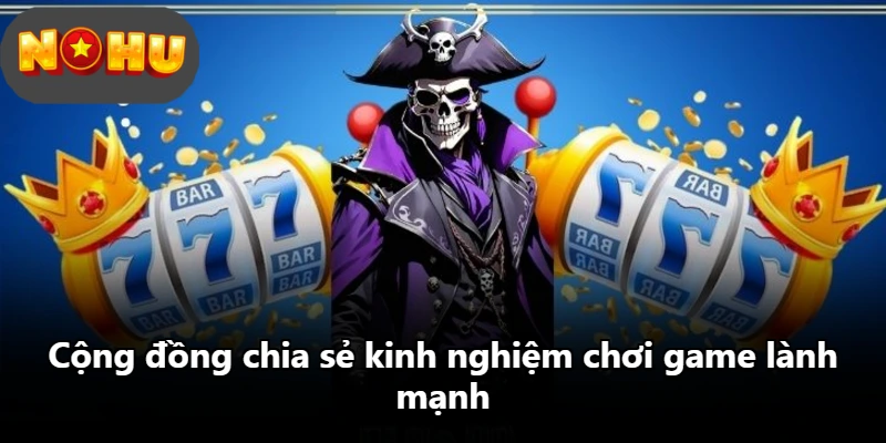 Cộng đồng chia sẻ kinh nghiệm chơi game lành mạnh