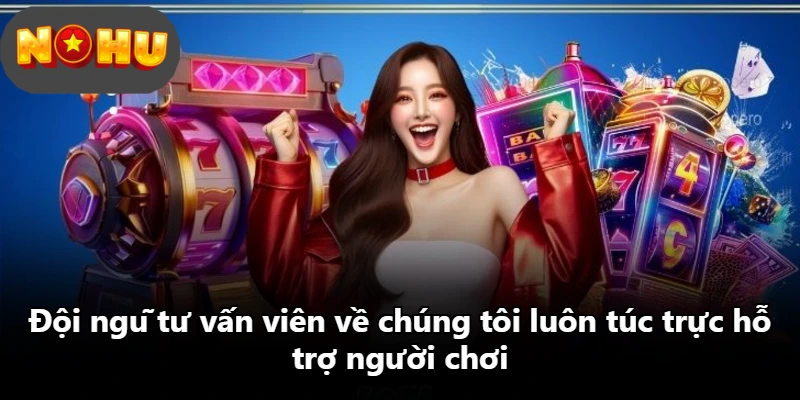 Đội ngũ tư vấn viên về chúng tôi luôn túc trực hỗ trợ người chơi