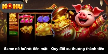 Game Nổ Hũ Rút Tiền Mặt - Quy Đổi Xu Thưởng Thành Tiền