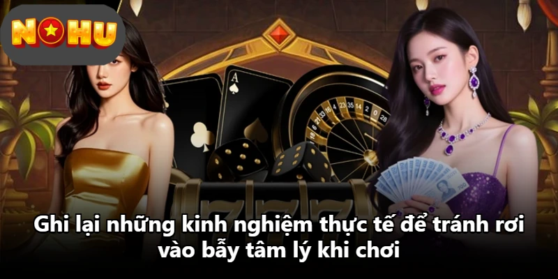Ghi lại những kinh nghiệm thực tế để tránh rơi vào bẫy tâm lý khi chơi