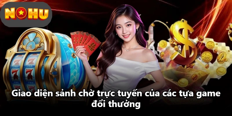 Giao diện sảnh chờ trực tuyến của các tựa game đổi thưởng
