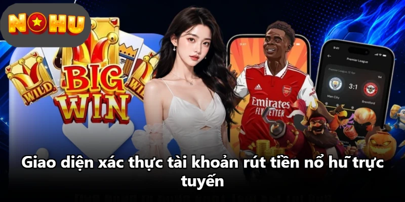 Giao diện xác thực tài khoản rút tiền nổ hũ trực tuyến