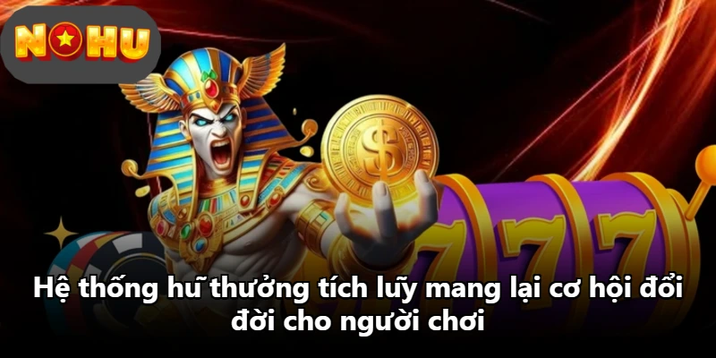Hệ thống hũ thưởng tích lũy mang lại cơ hội đổi đời cho người chơi