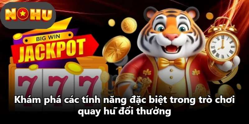 Khám phá các tính năng đặc biệt trong trò chơi quay hũ đổi thưởng