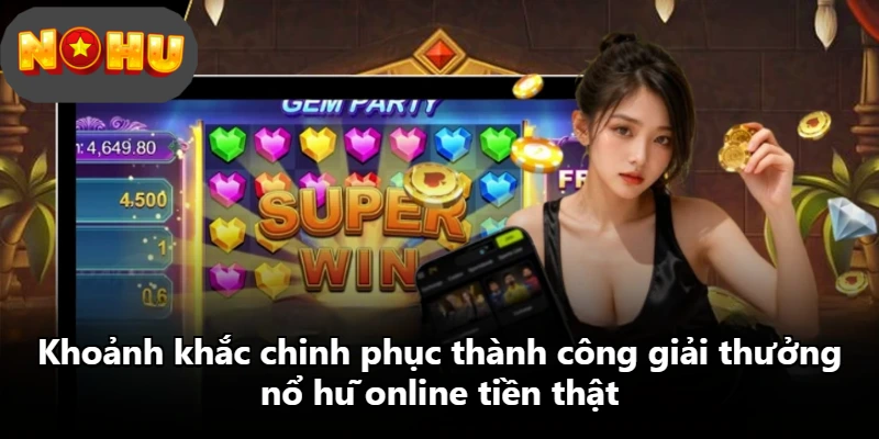 Khoảnh khắc chinh phục thành công giải thưởng nổ hũ online tiền thật