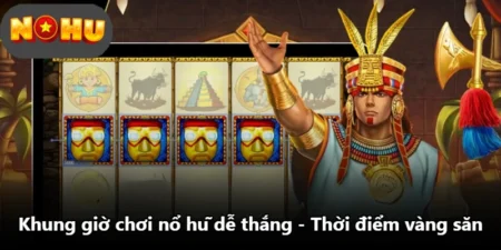 Khung Giờ Chơi Nổ Hũ Dễ Thắng - Thời Điểm Vàng Săn