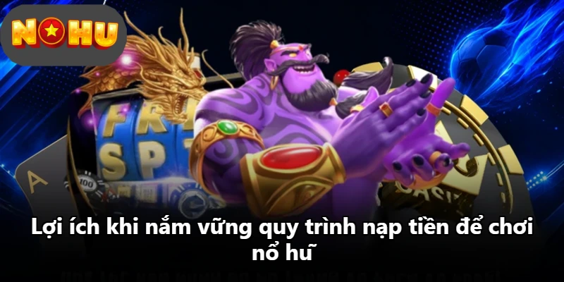 Lợi ích khi nắm vững quy trình nạp tiền để chơi nổ hũ