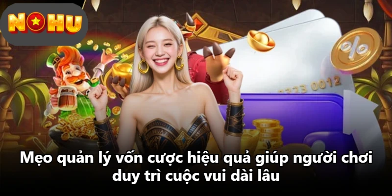Mẹo quản lý vốn cược hiệu quả giúp người chơi duy trì cuộc vui dài lâu