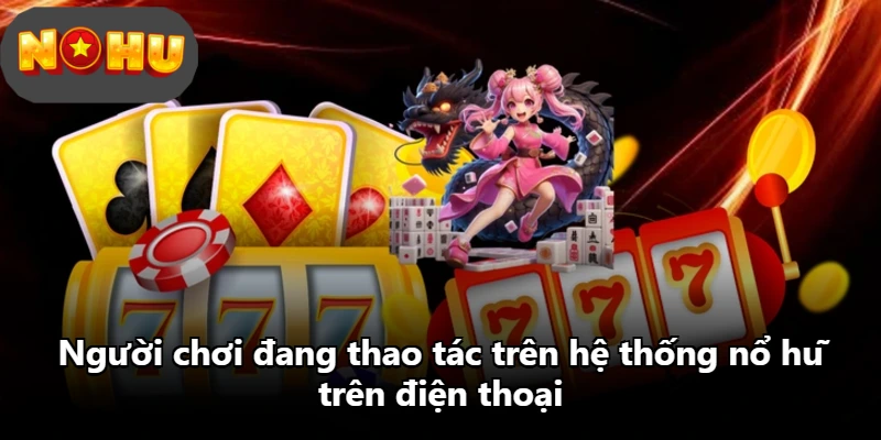 Người chơi đang thao tác trên hệ thống nổ hũ trên điện thoại