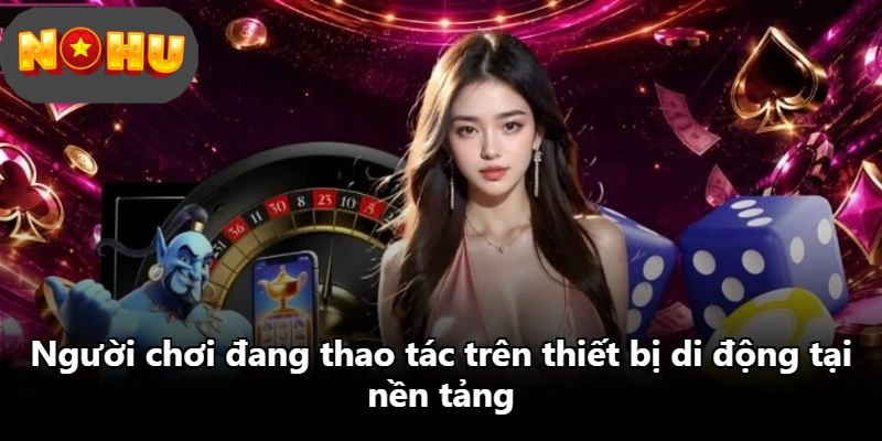 Người chơi đang thao tác trên thiết bị di động tại nền tảng Người chơi đang thao tác trên thiết bị di động tại nền tảng