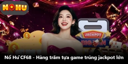 Nổ Hũ CF68 - Hàng Trăm Tựa Game Trúng Jackpot Lớn