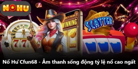 Nổ Hũ Cfun68 - Âm Thanh Sống Động Tỷ Lệ Nổ Cao Ngất