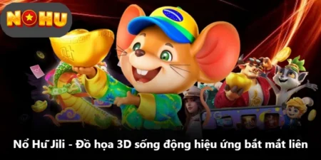 Nổ Hũ Jili - Đồ Họa 3D Sống Động Hiệu Ứng Bắt Mắt Liên