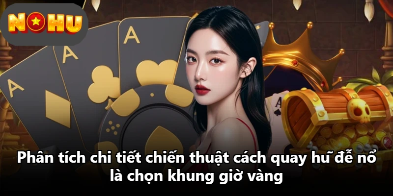 Phân tích chi tiết chiến thuật cách quay hũ đễ nổ là chọn khung giờ vàng