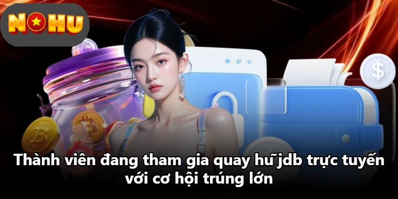 Thành viên đang tham gia quay hũ jdb trực tuyến với cơ hội trúng lớn