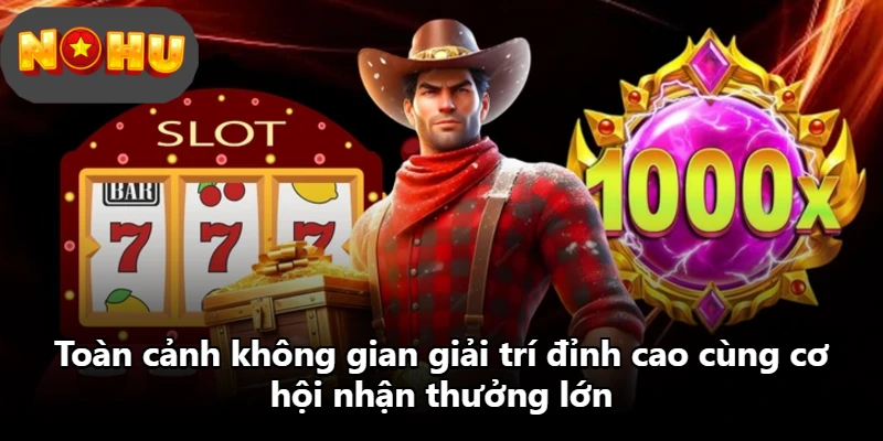 Toàn cảnh không gian giải trí đỉnh cao cùng cơ hội nhận thưởng lớn