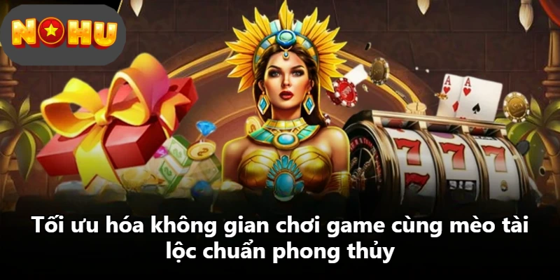 Tối ưu hóa không gian chơi game cùng mèo tài lộc chuẩn phong thủy
