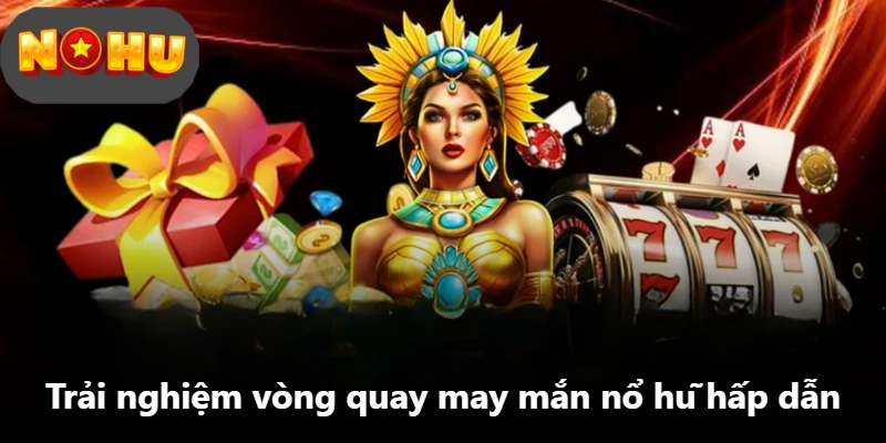Trải nghiệm vòng quay may mắn nổ hũ hấp dẫn